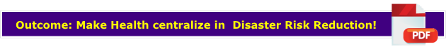 Outcome: Make Health centralize in  Disaster Risk Reduction!